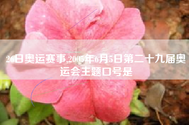 26日奥运赛事,2005年6月5日第二十九届奥运会主题口号是