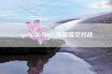 igvsfpx,IG与FPX海报隔空对战
