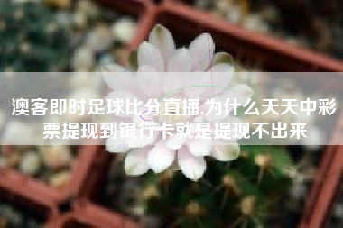 澳客即时足球比分直播,为什么天天中彩票提现到银行卡就是提现不出来