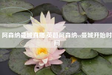阿森纳曼城直播,英超阿森纳vs曼城开始时间