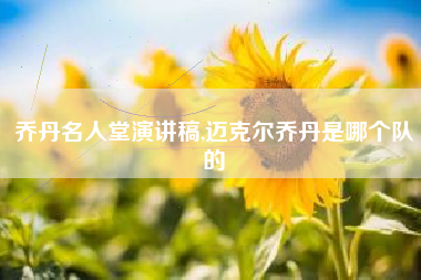 乔丹名人堂演讲稿,迈克尔乔丹是哪个队的
