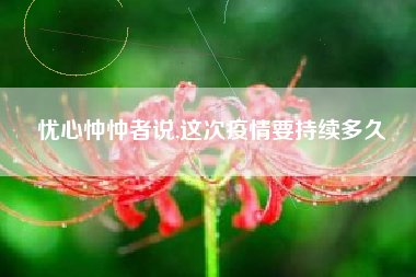 忧心忡忡者说,这次疫情要持续多久