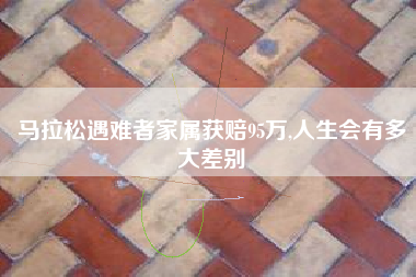 马拉松遇难者家属获赔95万,人生会有多大差别