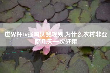 世界杯16强淘汰赛规则,为什么农村非要隔几天一次赶集