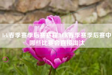 lck春季赛季后赛赛程,LCK春季赛季后赛中哪些比赛会直接淘汰