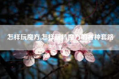 怎样玩魔方,怎样玩转魔方的各种套路