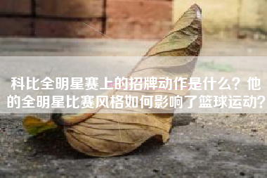 科比全明星赛上的招牌动作是什么?他的全明星比赛风格如何影响了篮球运动?