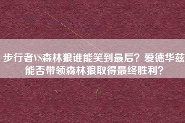 步行者VS森林狼谁能笑到最后?爱德华兹能否带领森林狼取得最终胜利?