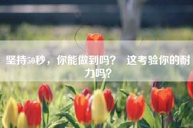 坚持50秒,你能做到吗? 这考验你的耐力吗?