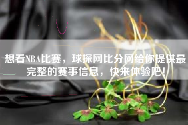 想看NBA比赛,球探网比分网给你提供最完整的赛事信息,快来体验吧!