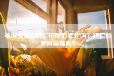 曼城能复制拜仁的欧冠辉煌吗?拜仁能重回巅峰吗?