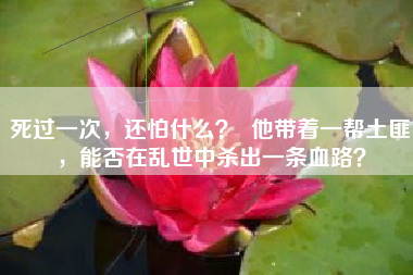 死过一次,还怕什么? 他带着一帮土匪,能否在乱世中杀出一条血路?