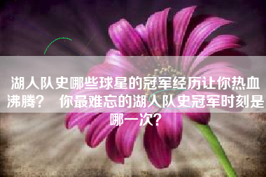 湖人队史哪些球星的冠军经历让你热血沸腾? 你最难忘的湖人队史冠军时刻是哪一次?