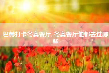 巴赫打卡冬奥餐厅, 冬奥餐厅他都去过哪些