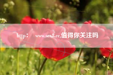 http: www.sex8.cc,值得你关注吗
