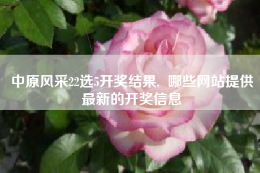 中原风采22选5开奖结果, 哪些网站提供最新的开奖信息