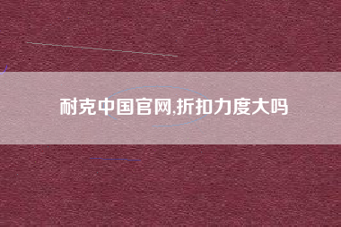 耐克中国官网,折扣力度大吗