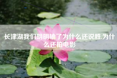 长津湖我们明明输了为什么还说胜,为什么还拍电影