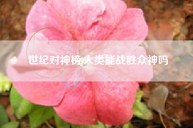 世纪对神榜,人类能战胜众神吗