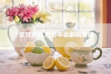 篮球护具,但会不会影响发挥