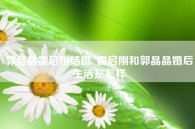 郭晶晶霍启刚结婚, 霍启刚和郭晶晶婚后生活是怎样