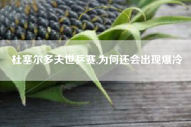 杜塞尔多夫世乒赛,为何还会出现爆冷