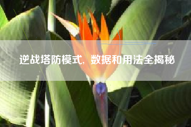 逆战塔防模式,  数据和用法全揭秘