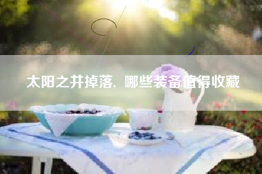 太阳之井掉落,  哪些装备值得收藏