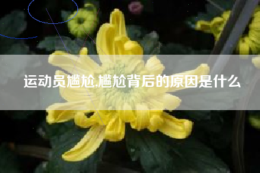 运动员尴尬,尴尬背后的原因是什么